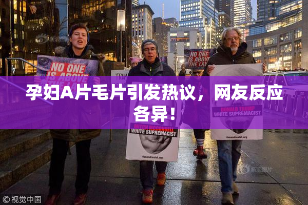 孕妇A片毛片引发热议，网友反应各异！