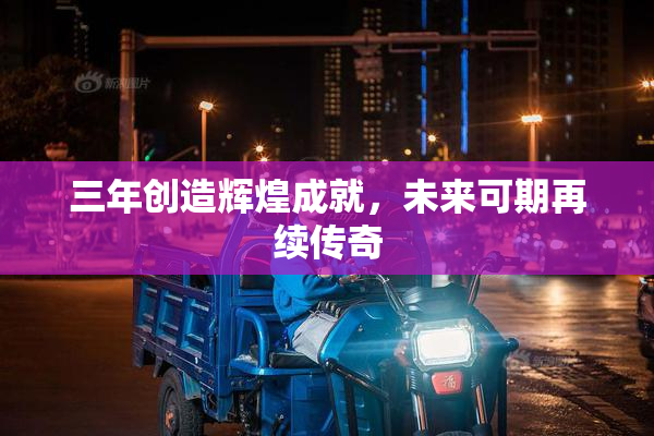 三年创造辉煌成就，未来可期再续传奇