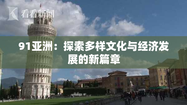 91亚洲：探索多样文化与经济发展的新篇章