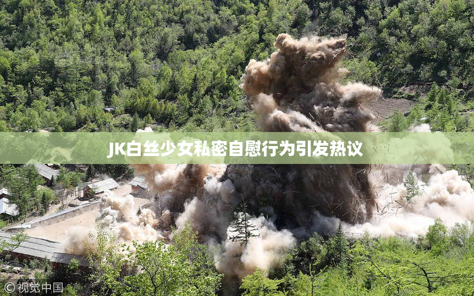 JK白丝少女私密自慰行为引发热议