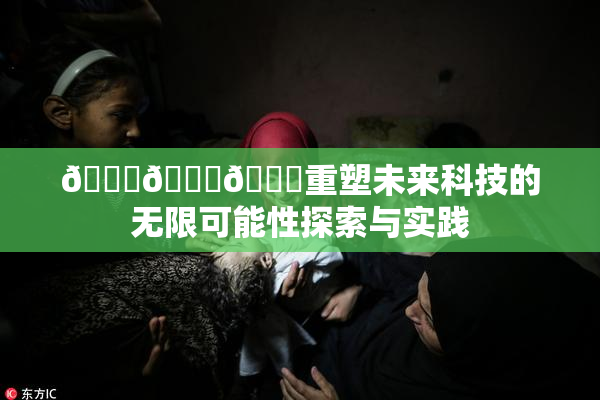 🍆🍑🔞重塑未来科技的无限可能性探索与实践