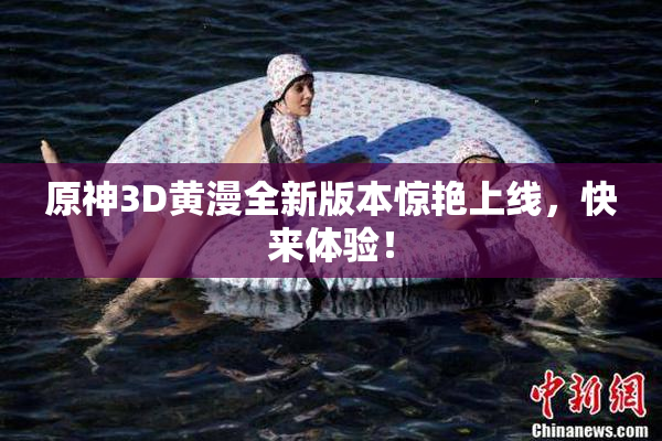 原神3D黄漫全新版本惊艳上线，快来体验！