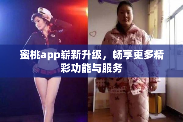 蜜桃app崭新升级，畅享更多精彩功能与服务