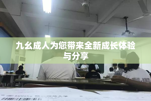 九幺成人为您带来全新成长体验与分享