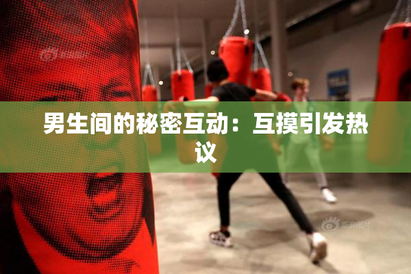 男生间的秘密互动：互摸引发热议