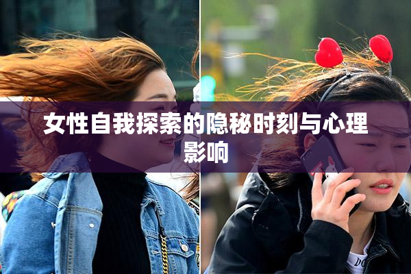 女性自我探索的隐秘时刻与心理影响