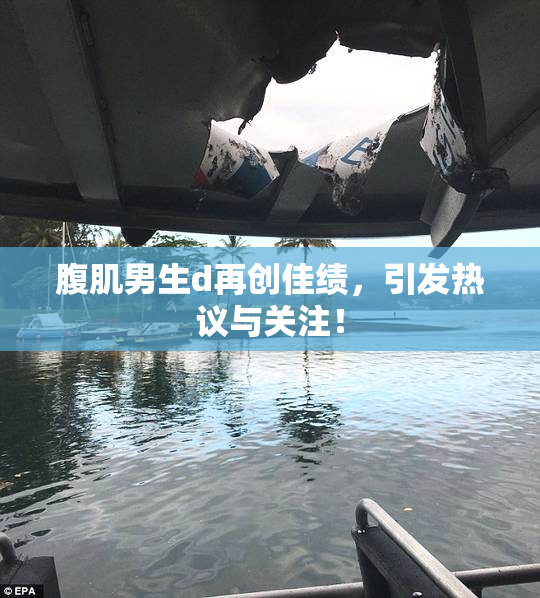 腹肌男生d再创佳绩，引发热议与关注！