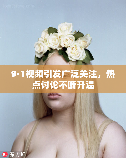 9·1视频引发广泛关注，热点讨论不断升温