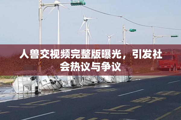 人兽交视频完整版曝光，引发社会热议与争议