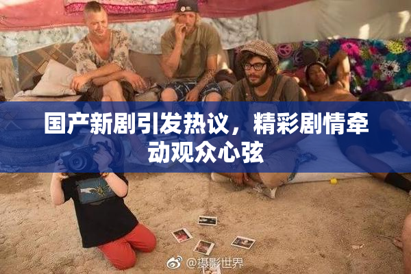 国产新剧引发热议，精彩剧情牵动观众心弦