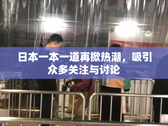 日本一本一道再掀热潮，吸引众多关注与讨论