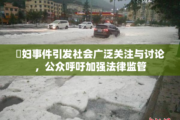 婬妇事件引发社会广泛关注与讨论，公众呼吁加强法律监管