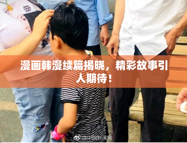 漫画韩漫续篇揭晓，精彩故事引人期待！