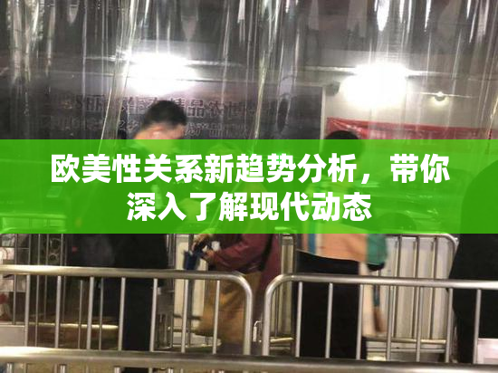 欧美性关系新趋势分析，带你深入了解现代动态