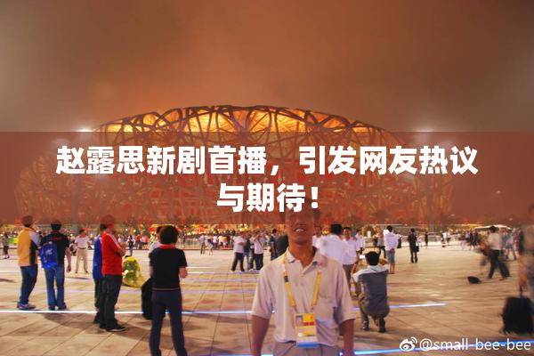 赵露思新剧首播，引发网友热议与期待！