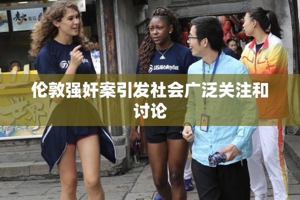 伦敦强奸案引发社会广泛关注和讨论