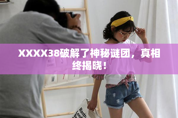 XXXX38破解了神秘谜团，真相终揭晓！