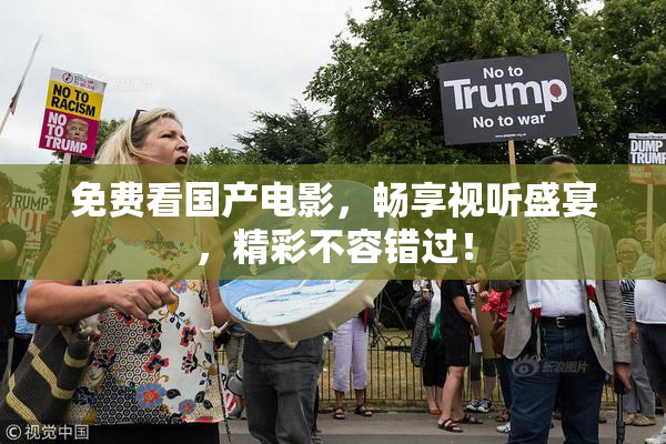 免费看国产电影，畅享视听盛宴，精彩不容错过！