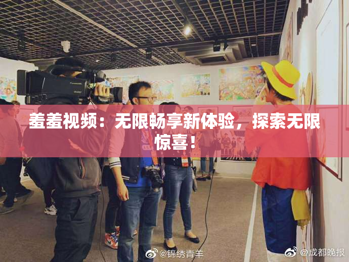羞羞视频：无限畅享新体验，探索无限惊喜！