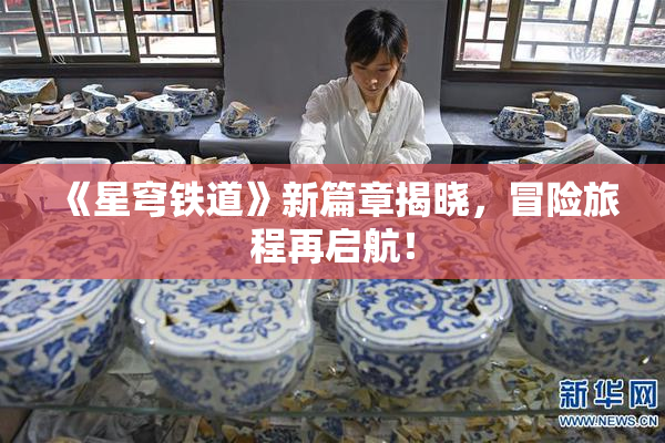 《星穹铁道》新篇章揭晓，冒险旅程再启航！