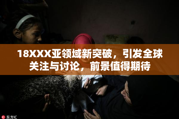 18XXX亚领域新突破，引发全球关注与讨论，前景值得期待