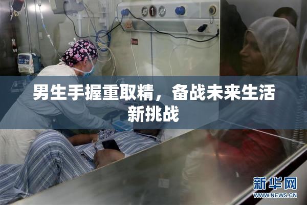 男生手握重取精，备战未来生活新挑战