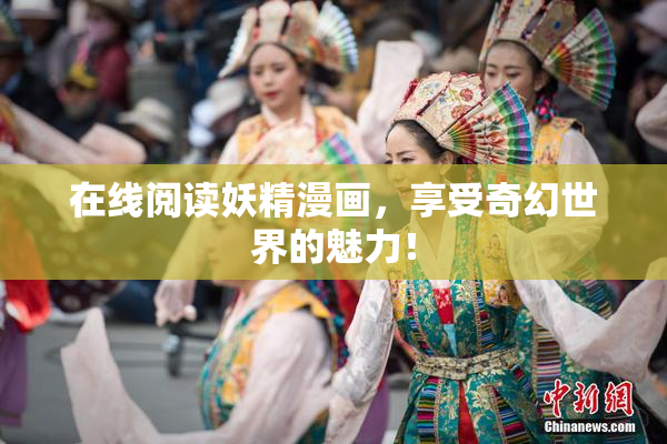 在线阅读妖精漫画，享受奇幻世界的魅力！