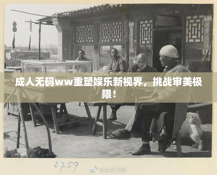 成人无码ww重塑娱乐新视界，挑战审美极限！