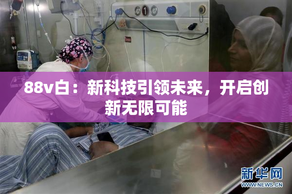 88v白：新科技引领未来，开启创新无限可能