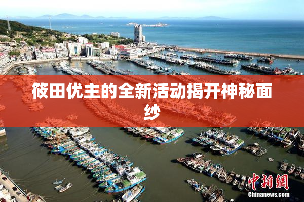 筱田优主的全新活动揭开神秘面纱