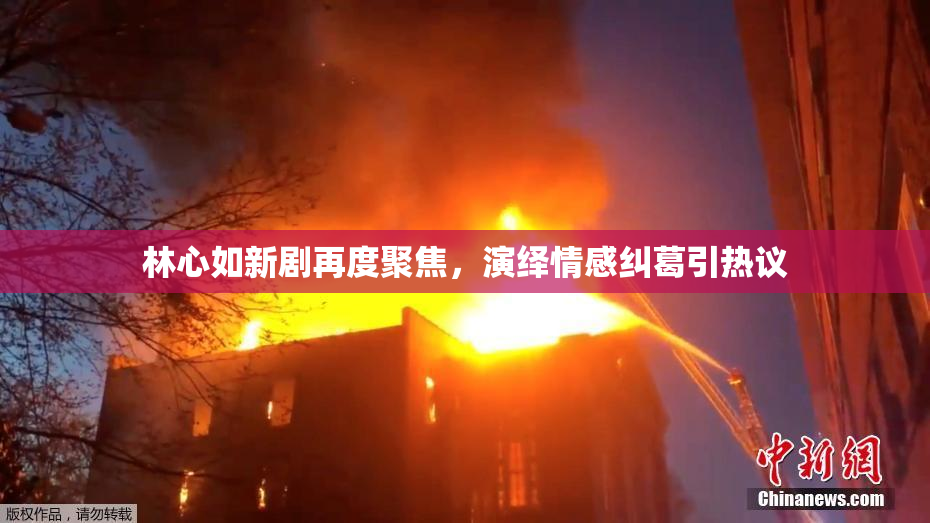 林心如新剧再度聚焦，演绎情感纠葛引热议