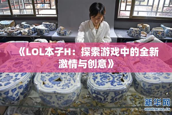 《LOL本子H：探索游戏中的全新激情与创意》