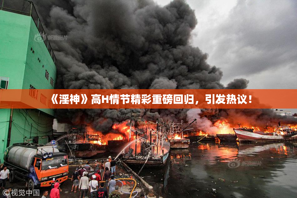 《淫神》高H情节精彩重磅回归，引发热议！
