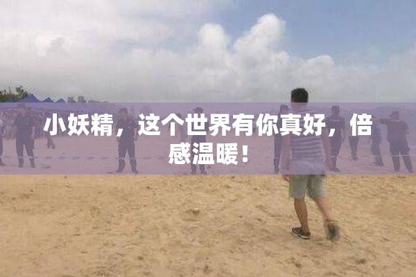 小妖精，这个世界有你真好，倍感温暖！