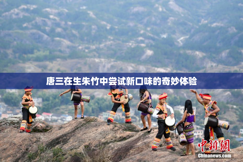 唐三在生朱竹中尝试新口味的奇妙体验