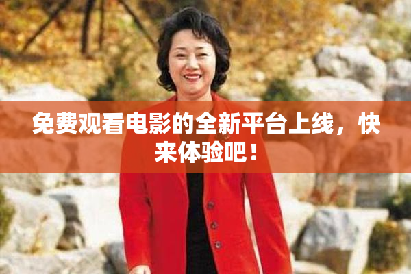 免费观看电影的全新平台上线，快来体验吧！