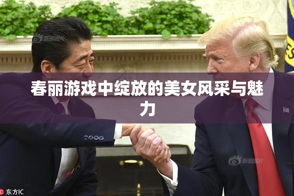 春丽游戏中绽放的美女风采与魅力