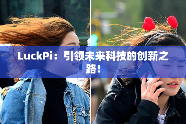LuckPi：引领未来科技的创新之路！