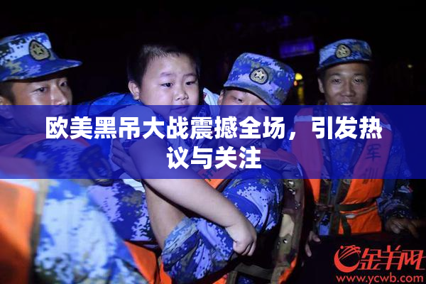 欧美黑吊大战震撼全场，引发热议与关注