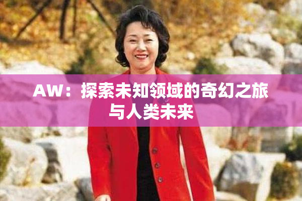 AW：探索未知领域的奇幻之旅与人类未来