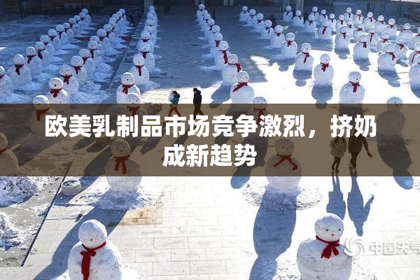欧美乳制品市场竞争激烈，挤奶成新趋势
