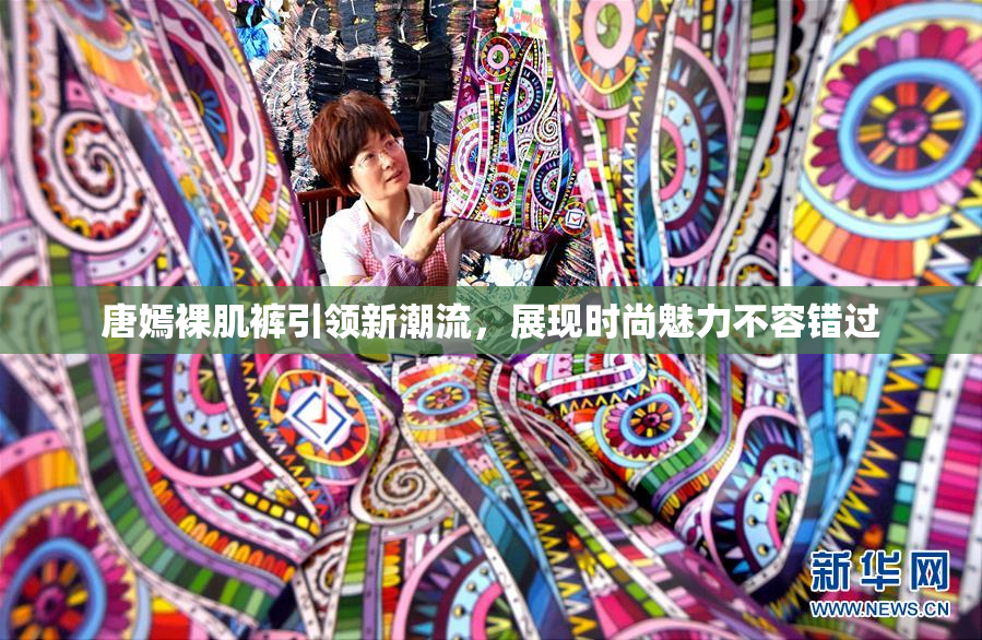 唐嫣裸肌裤引领新潮流，展现时尚魅力不容错过