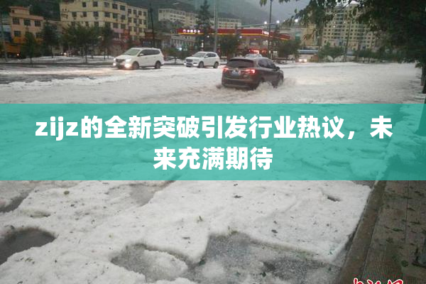zijz的全新突破引发行业热议，未来充满期待