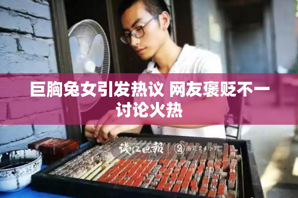 巨胸兔女引发热议 网友褒贬不一讨论火热