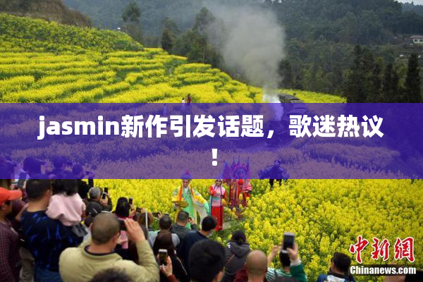 jasmin新作引发话题，歌迷热议！