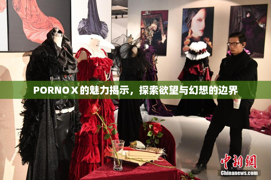 PORNOⅩ的魅力揭示，探索欲望与幻想的边界