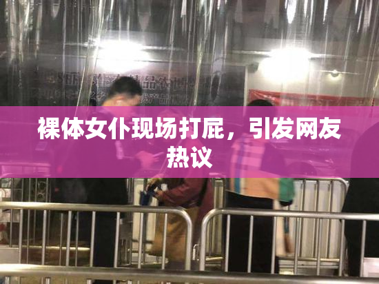 裸体女仆现场打屁，引发网友热议