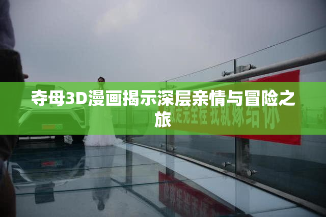 夺母3D漫画揭示深层亲情与冒险之旅