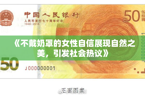 《不戴奶罩的女性自信展现自然之美，引发社会热议》