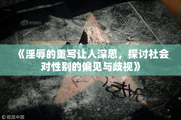《淫辱的重写让人深思，探讨社会对性别的偏见与歧视》